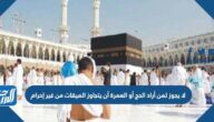 لا يجوز لمن أراد الحج أو العمرة أن يتجاوز الميقات من غير إحرام