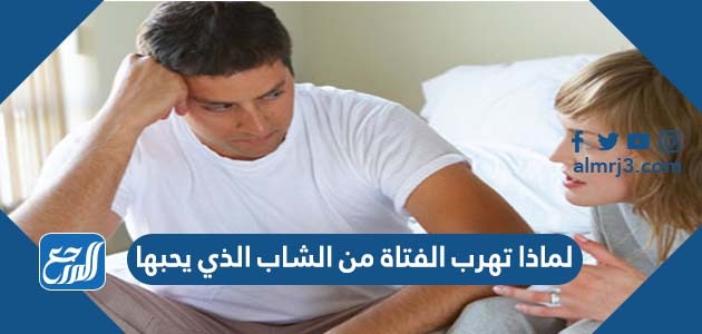 لماذا تهرب الفتاة من الشاب الذي يحبها