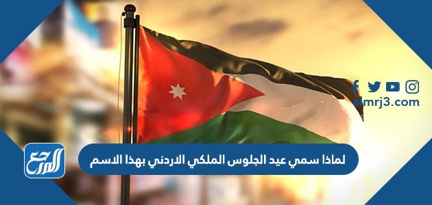 لماذا سمي عيد الجلوس الملكي الاردني بهذا الاسم