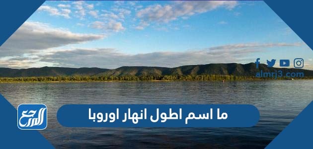 ما اسم اطول انهار اوروبا