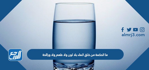 ما الحكمة من خلق الماء بلا لون ولا طعم ولا ورائحة