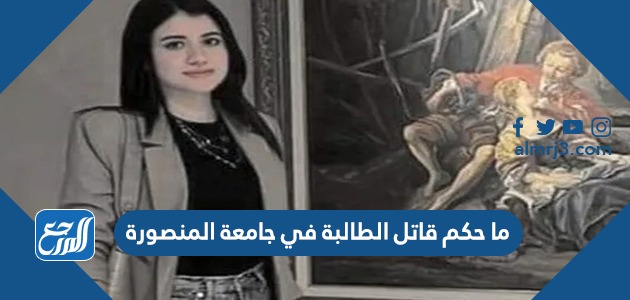 ما حكم قاتل الطالبة في جامعة المنصورة