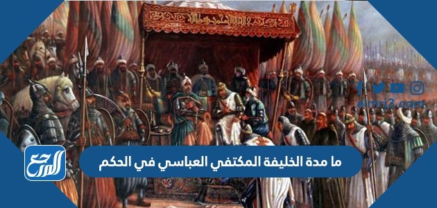 ما مدة الخليفة المكتفي العباسي في الحكم