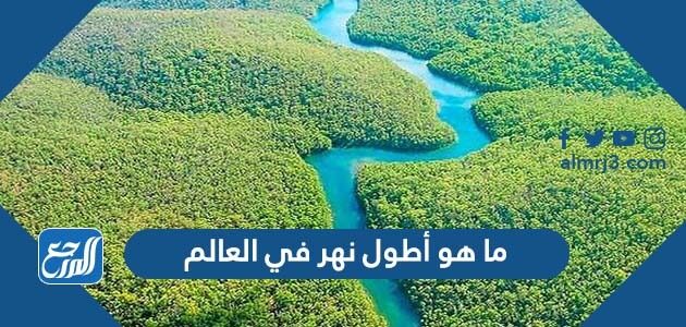 ما هو أطول نهر في العالم
