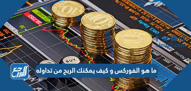ما هو الفوركس وكيف يمكنك الربح من تداوله