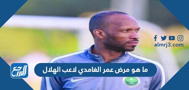 ما هو مرض عمر الغامدي لاعب الهلال