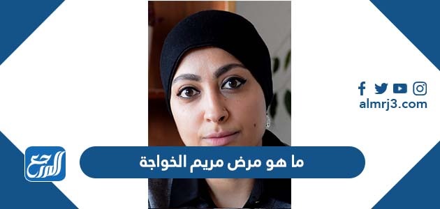 ما هو مرض مريم الخواجة