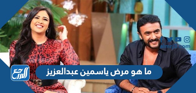 ما هو مرض ياسمين عبدالعزيز