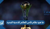 ما هو نظام كاس العالم للاندية الجديد 2022