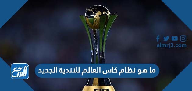 ما هو نظام كاس العالم للاندية الجديد