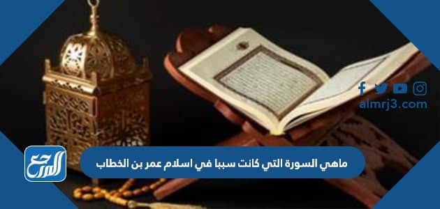 ما هي السورة التي كانت سببا في اسلام عمر بن الخطاب