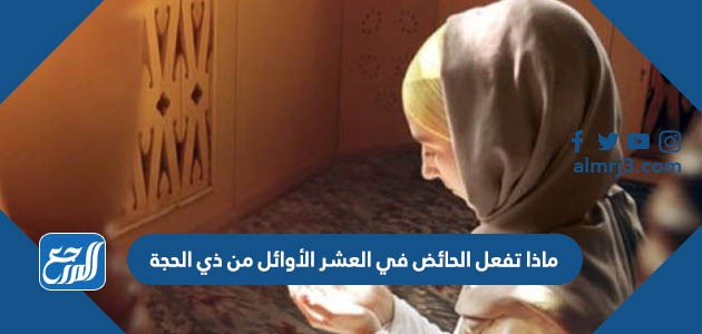 ماذا تفعل الحائض في العشر الأوائل من ذي الحجة