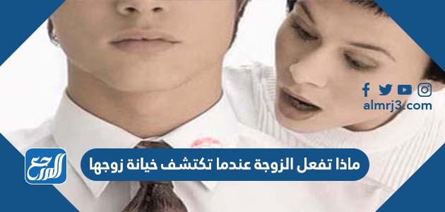 ماذا تفعل الزوجة عندما تكتشف خيانة زوجها