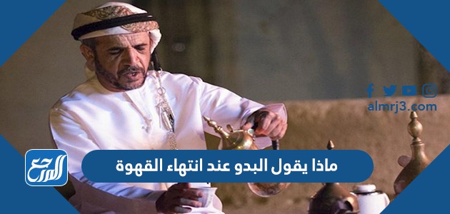 ماذا يقول البدو عند انتهاء القهوة