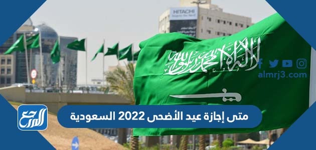 متى إجازة عيد الأضحى 2022 السعودية