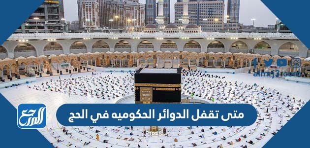 متى تقفل الدوائر الحكوميه في الحج 1443