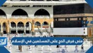 متى فرض الحج على المسلمين في الإسلام
