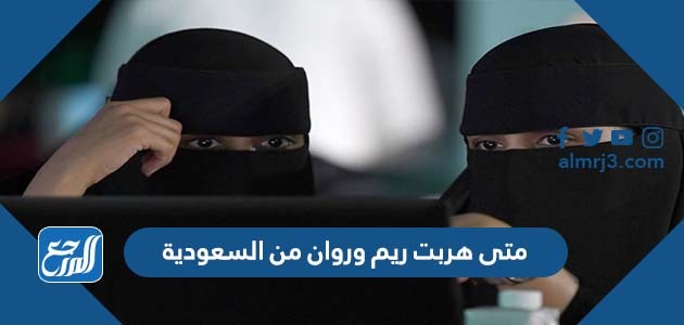 متى هربت ريم وروان من السعودية