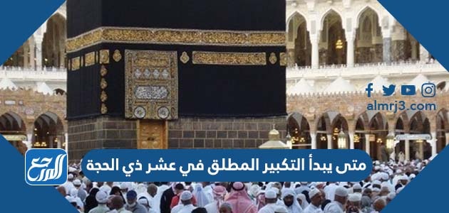 متى يبدأ التكبير المطلق في عشر ذي الحجة
