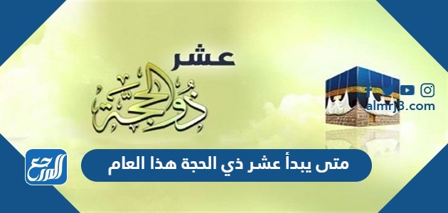 متى يبدأ عشر ذي الحجة هذا العام
