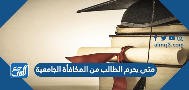 متى يحرم الطالب من المكافأة الجامعية