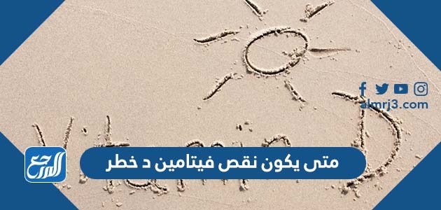 متى يكون نقص فيتامين د خطير