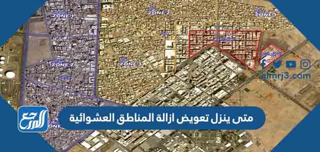 متى ينزل تعويض ازالة المناطق العشوائية