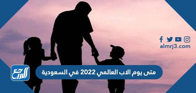 متى يوم الاب العالمي 2022 في السعودية