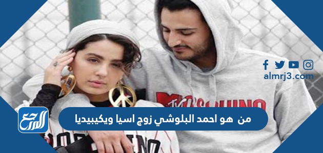 من هو احمد البلوشي زوج اسيا ويكيبيديا
