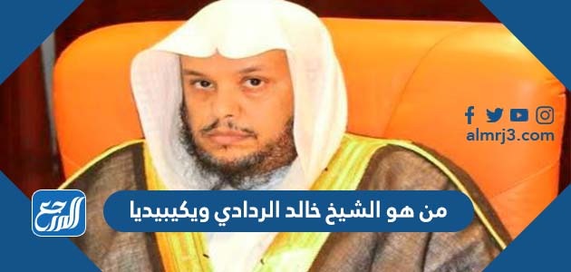 من هو الشيخ خالد الردادي ويكيبيديا