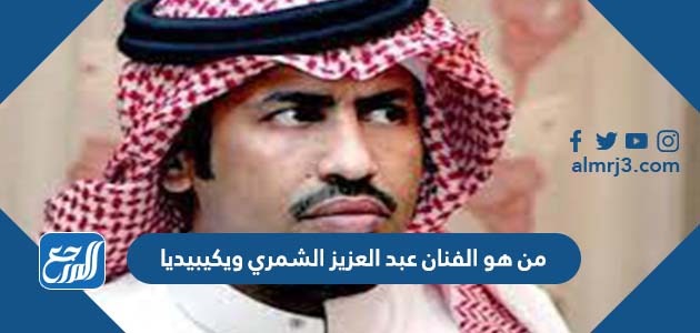 من هو الفنان عبد العزيز الشمري ويكيبيديا