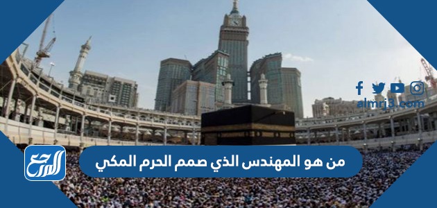 من هو المهندس الذي صمم الحرم المكي