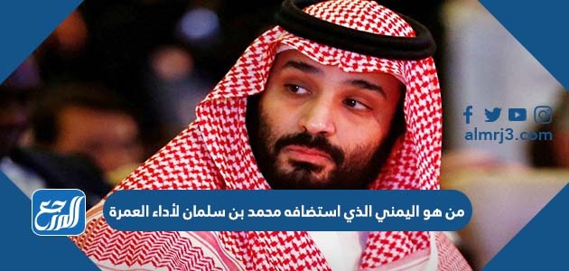 من هو اليمني الذي استضافه محمد بن سلمان لأداء العمرة