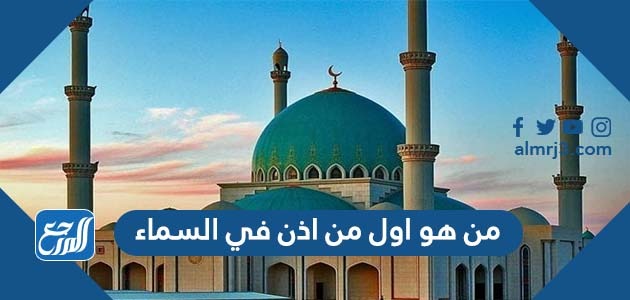 من هو اول من اذن في السماء