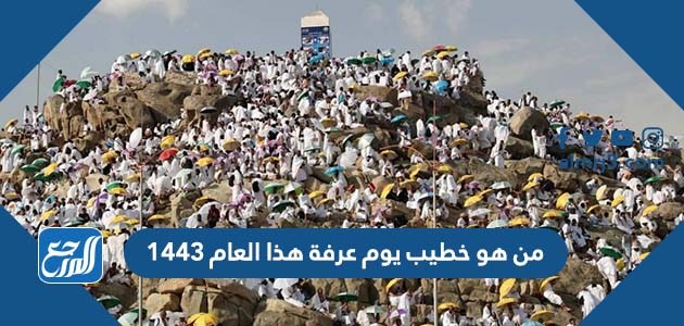 من هو خطيب يوم عرفة هذا العام 1443