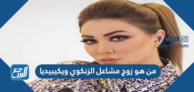 من هو زوج مشاعل الزنكوي ويكيبيديا