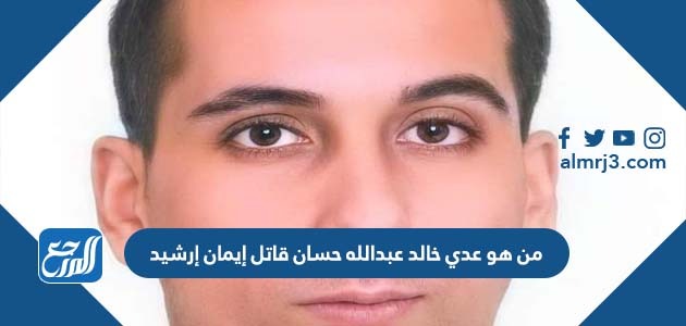 من هو عدي خالد عبدالله حسان قاتل إيمان إرشيد
