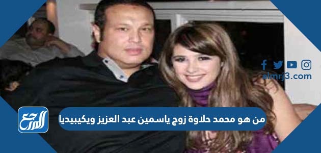 من هو محمد حلاوة زوج ياسمين عبد العزيز ويكيبيديا