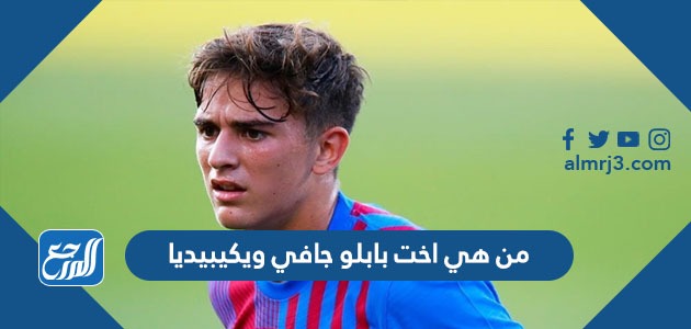 من هي اخت بابلو جافي ويكيبيديا