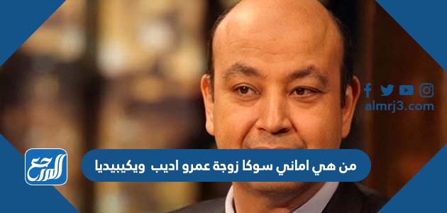 من هي اماني سوكا زوجة عمرو اديب ويكيبيديا