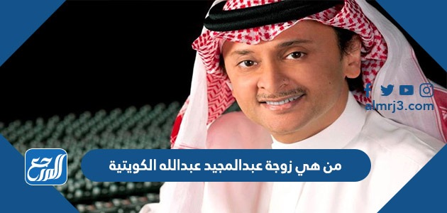 من هي زوجة عبدالمجيد عبدالله الكويتية