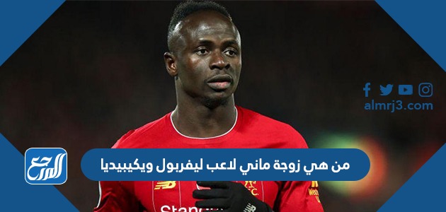 من هي زوجة ماني لاعب ليفربول ويكيبيديا