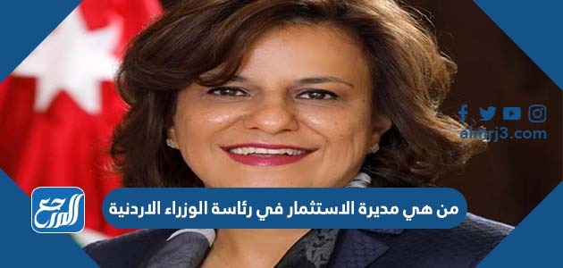من هي مديرة الاستثمار في رئاسة الوزراء الاردنية