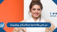 من هي والدة هيا عبدالسلام ويكيبيديا