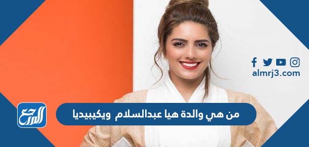 من هي والدة هيا عبدالسلام ويكيبيديا