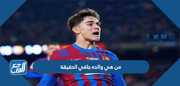 من هي والده جافي الحقيقة