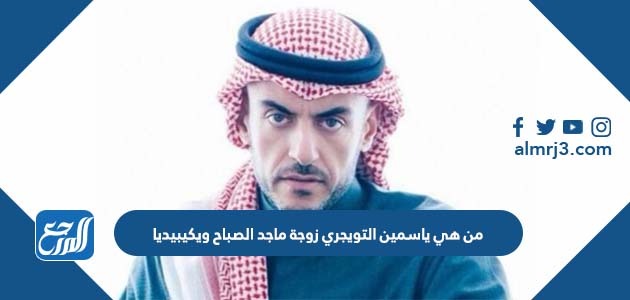 من هي ياسمين التويجري زوجة ماجد الصباح ويكيبيديا