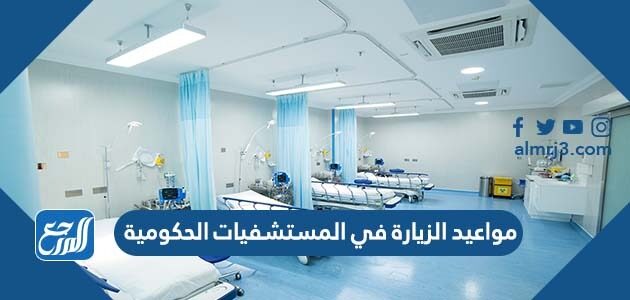 مواعيد الزيارة في المستشفيات الحكومية 1448 في السعودية