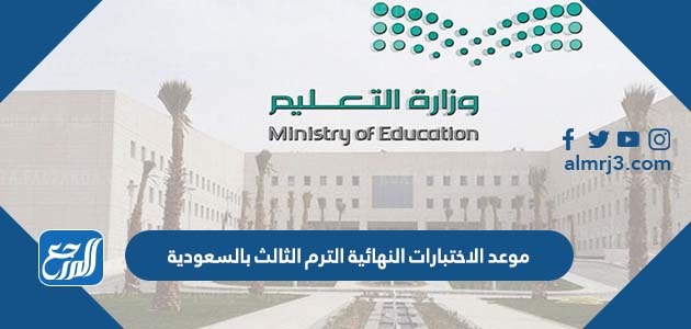 موعد الاختبارات النهائية الترم الثالث بالسعودية