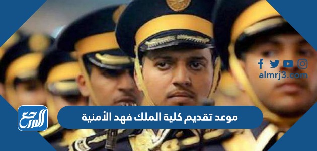 موعد تقديم كلية الملك فهد الأمنية